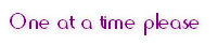 One at a time please